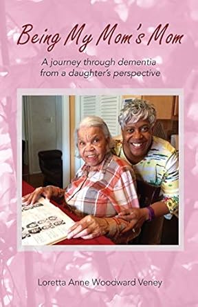 being my moms mom a journey through dementia from a daughters perspective 1st edition loretta anne woodward