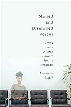 missed and dismissed voices living with hidden chronic health problems 1st edition alexander segall phd