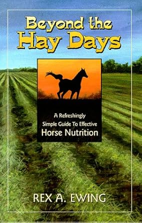 beyond the hay days a refreshingly simple guide to effective horse nutrition 1st edition rex a ewing