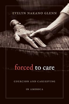 forced to care coercion and caregiving in america 1st edition evelyn nakano glenn 0674048792, 978-0674048799
