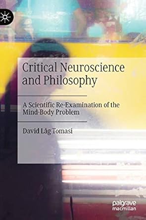 critical neuroscience and philosophy a scientific re examination of the mind body problem 1st edition david
