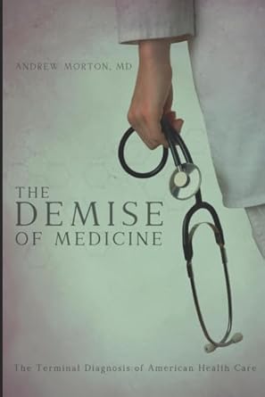 the demise of medicine the terminal diagnosis of health care in america 1st edition andrew morton md