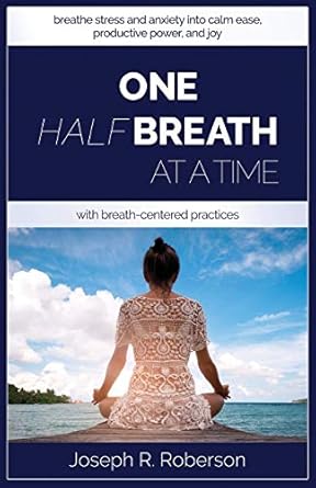 one half breath at a time how to turn stress and anxiety into calm ease productive power and joy with breath
