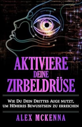 aktiviere deine zirbeldruse wie du dein drittes auge nutzt um hoheres bewusstsein zu erreichen 1st edition