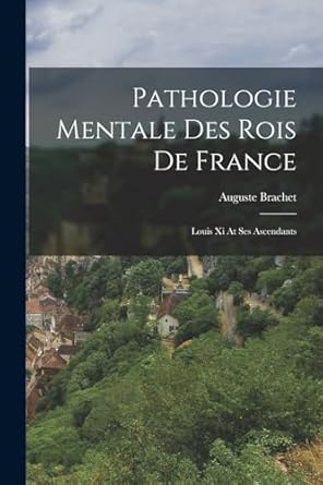 pathologie mentale des rois de france louis xi at ses ascendants 1st edition auguste brachet 1017259380,