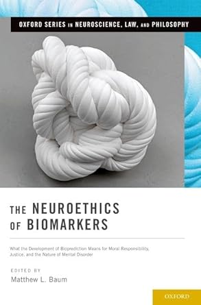 the neuroethics of biomarkers what the development of bioprediction means for moral responsibility justice