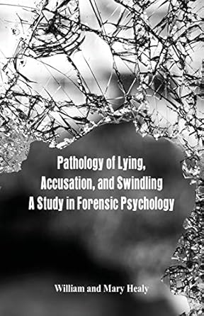 pathology of lying accusation and swindling a study in forensic psychology 1st edition william healy ,mary