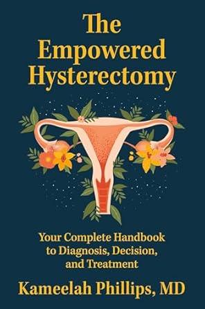 the empowered hysterectomy your complete handbook to diagnosis decision and treatment 1st edition kameelah