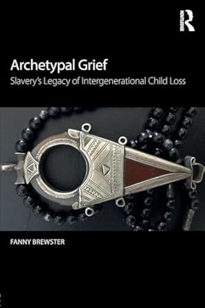 archetypal grief slaverys legacy of intergenerational child loss 1st edition fanny brewster 0415789060,