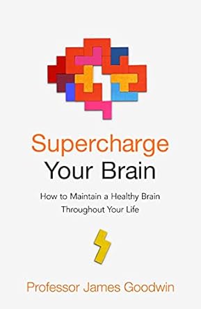 supercharge your brain how to maintain a healthy brain throughout your life 1st edition james goodwin