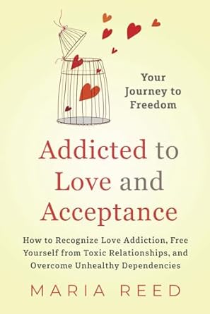 addicted to love and acceptance your journey to freedom how to recognize love addiction free yourself from