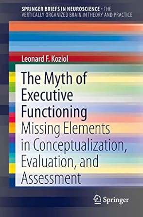 the myth of executive functioning missing elements in conceptualization evaluation and assessment 1st edition
