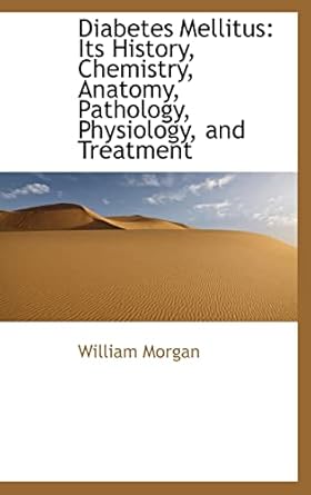 diabetes mellitus its history chemistry anatomy pathology physiology and treatment 1st edition william morgan