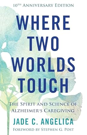 where two worlds touch the spirit and science of alzheimers caregiving 1st edition jade c angelica