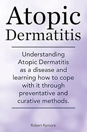 atopic dermatitis understanding atopic dermatitis as a disease and learning how to cope with it through
