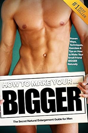 how to make your bigger the secret natural enlargement guide for men proven ways techniques exercises and