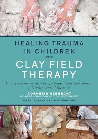 healing trauma in children with clay field therapy how sensorimotor art therapy supports the embodiment of