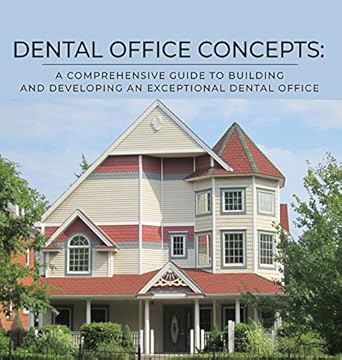 dental office concepts a comprehensive guide to building and developing an exceptional dental office 1st