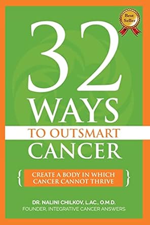 32 ways to outsmart cancer create a body in which cancer cannot thrive 1st edition dr nalini chilkov lac omd