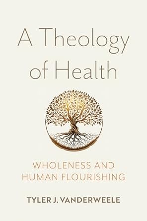 a theology of health wholeness and human flourishing 1st edition tyler j vanderweele 0268208336,
