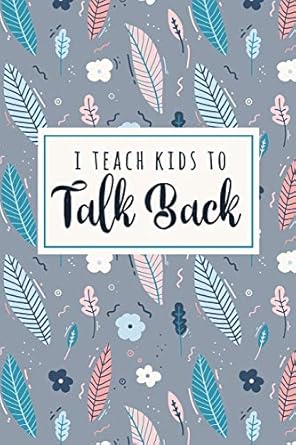 i teach kids to talk back a funny slp phrase notebook for speech therapists + their assistants 1st edition