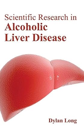 scientific research in alcoholic liver disease 1st edition dylan long 1632423626, 978-1632423627
