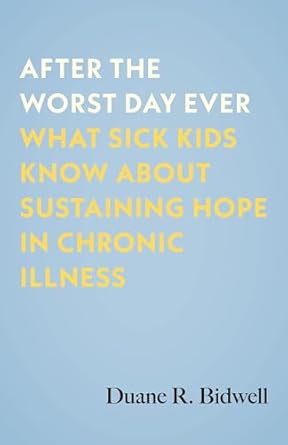 after the worst day ever what sick kids know about sustaining hope in chronic illness 1st edition duane r