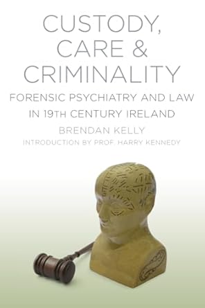 custody care and criminality forensic psychiatry and law in 19th century ireland 1st edition brendan kelly