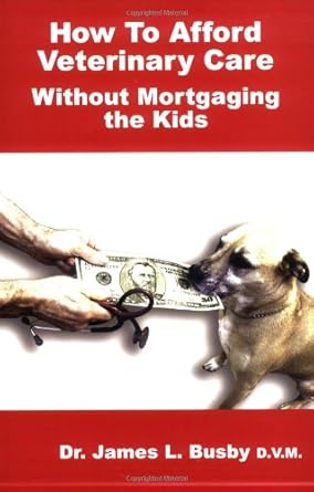 how to afford veterinary care without mortgaging the kids 1st edition james l busby 0977702707, 978-0977702701