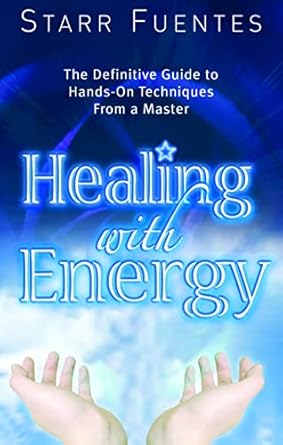 healing with energy the definitive guide to hands on techniques from a master 1st edition starr fuentes