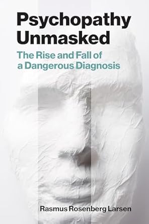 psychopathy unmasked the rise and fall of a dangerous diagnosis 1st edition rasmus rosenberg larsen