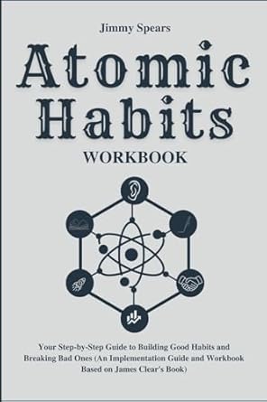 atomic habits workbook your step by step guide to building good habits and breaking bad ones 1st edition