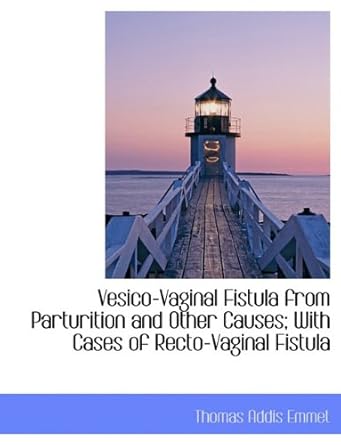 vesico vaginal fistula from parturition and other causes with cases of recto vaginal fistula 1st edition