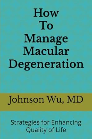 how to manage macular degeneration strategies for enhancing quality of life 1st edition dr johnson wu