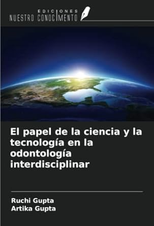 el papel de la ciencia y la tecnologia en la odontologia interdisciplinar 1st edition ruchi gupta ,artika