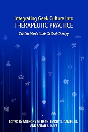 integrating geek culture into therapeutic practice the clinicians guide to geek therapy 1st edition ph d