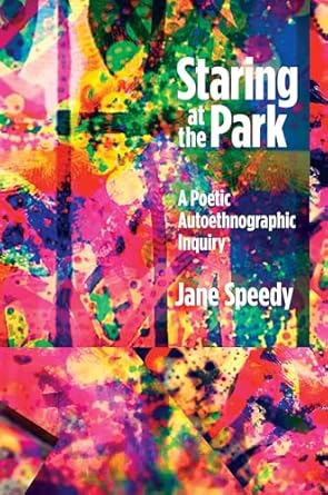 staring at the park a poetic autoethnographic inquiry 1st edition jane speedy 1629581224, 978-1629581224