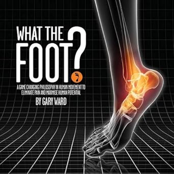 what the foot a game changing philosophy in human movement to eliminate pain and maximise human potential