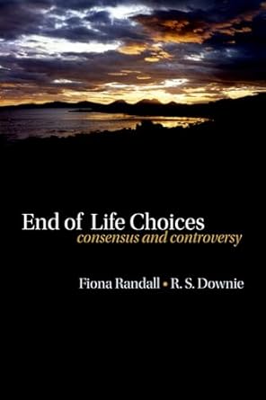 end of life choices consensus and controversy 1st edition fiona randall ,robin downie 0199547335,