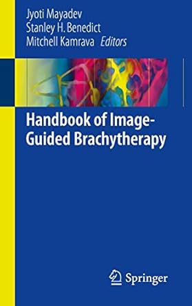 handbook of image guided brachytherapy 1st edition jyoti mayadev ,stanley h benedict ,mitchell kamrava