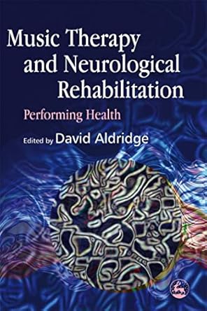 music therapy and neurological rehabilitation performing health 1st edition david aldridge 1843103028,