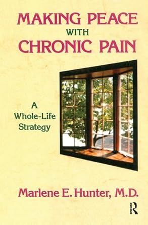 making peace with chronic pain a whole life strategy 1st edition marlene e hunter 1138451924, 978-1138451926