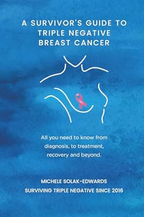 a survivors guide to triple negative breast cancer all you need to know from diagnosis to treatment recovery