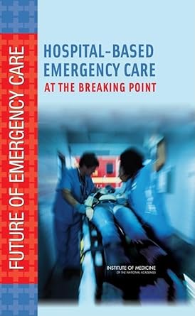 hospital based emergency care at the breaking point 1st edition institute of medicine ,board on health care