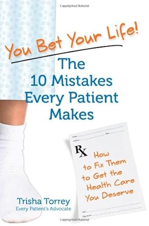 you bet your life the 10 mistakes every patient makes how to fix them to get the healthcare you deserve 1st