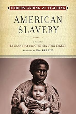 understanding and teaching american slavery 1st edition bethany jay ,cynthia lynn lyerly ,ira berlin