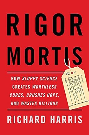 rigor mortis how sloppy science creates worthless cures crushes hope and wastes billions 1st edition richard