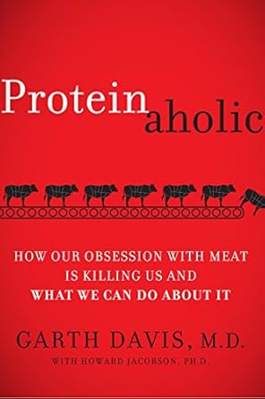 proteinaholic how our obsession with meat is killing us and what we can do about it 1st edition m d garth