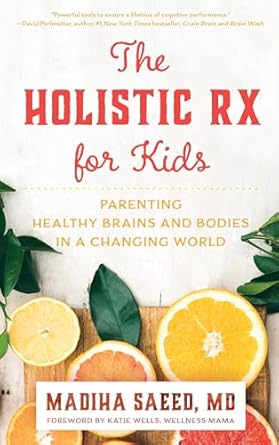 the holistic rx for kids parenting healthy brains and bodies in a changing world 1st edition madiha saeed md