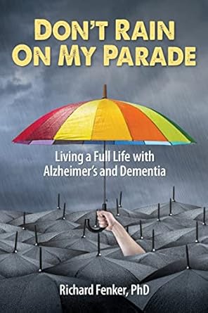 dont rain on my parade living a full life with alzheimers and dementia 1st edition richard fenker phd